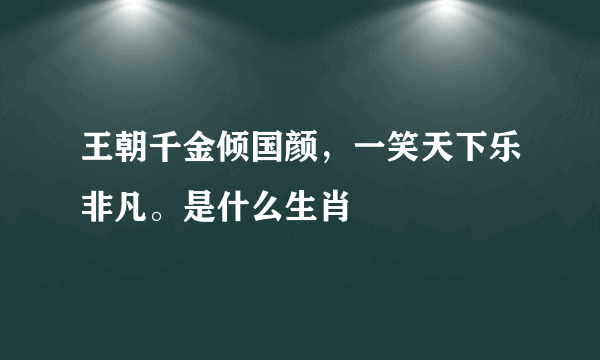 王朝千金倾国颜，一笑天下乐非凡。是什么生肖