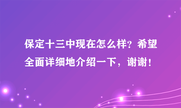 保定十三中现在怎么样？希望全面详细地介绍一下，谢谢！