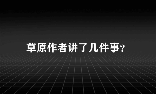 草原作者讲了几件事？