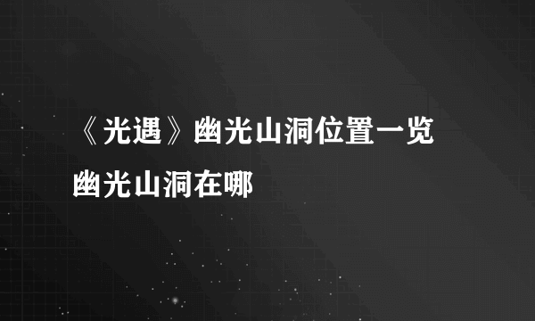 《光遇》幽光山洞位置一览 幽光山洞在哪