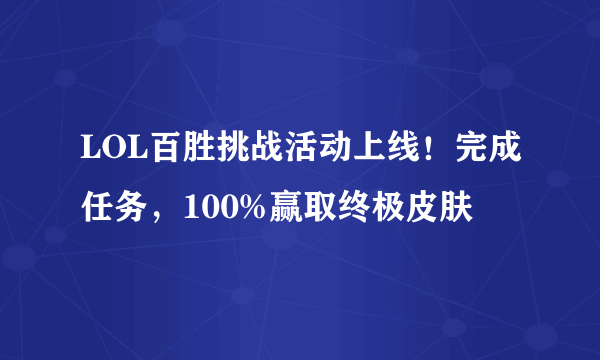 LOL百胜挑战活动上线！完成任务，100%赢取终极皮肤