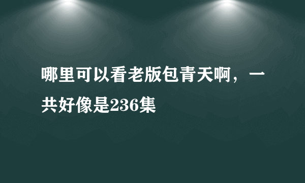 哪里可以看老版包青天啊，一共好像是236集