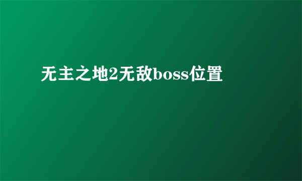 无主之地2无敌boss位置