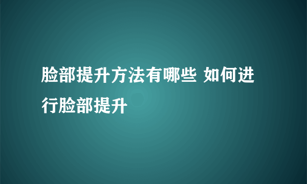 脸部提升方法有哪些 如何进行脸部提升