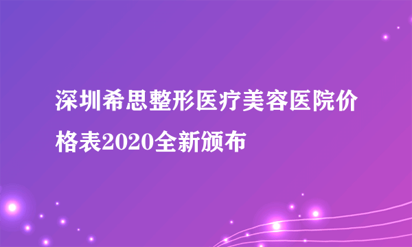 深圳希思整形医疗美容医院价格表2020全新颁布