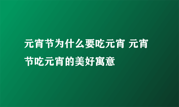 元宵节为什么要吃元宵 元宵节吃元宵的美好寓意