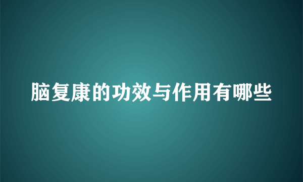 脑复康的功效与作用有哪些