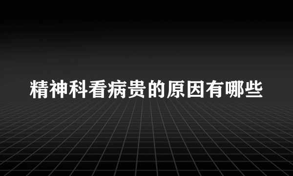 精神科看病贵的原因有哪些