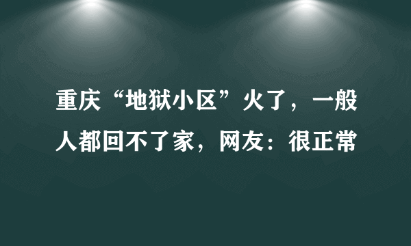 重庆“地狱小区”火了，一般人都回不了家，网友：很正常