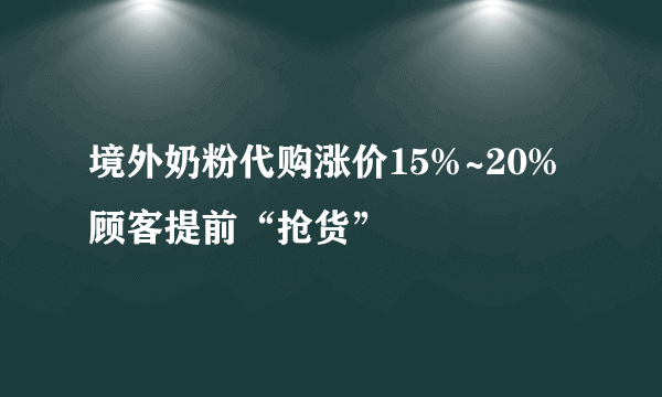 境外奶粉代购涨价15%~20% 顾客提前“抢货”