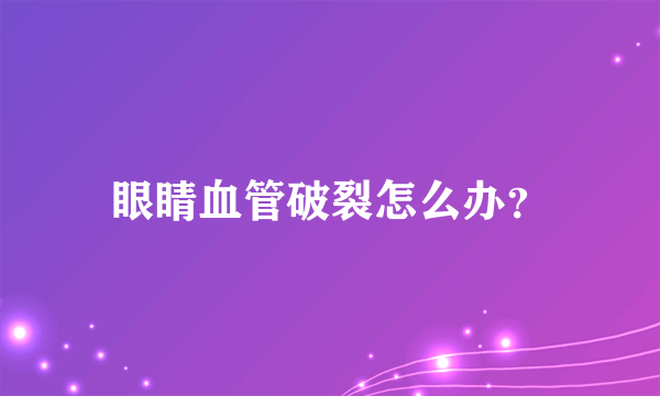 眼睛血管破裂怎么办？