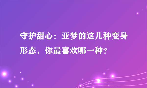 守护甜心：亚梦的这几种变身形态，你最喜欢哪一种？