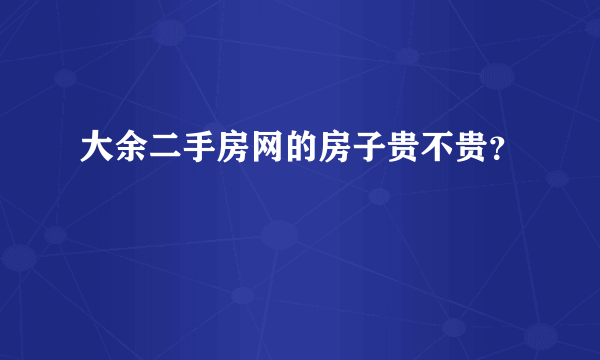 大余二手房网的房子贵不贵？