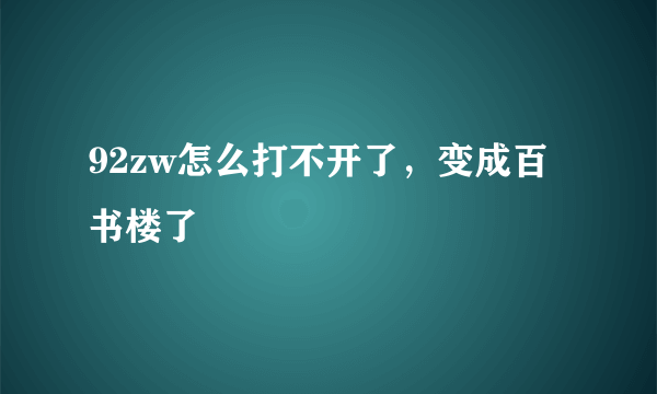 92zw怎么打不开了，变成百书楼了