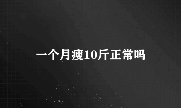 一个月瘦10斤正常吗