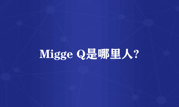 Migge Q是哪里人?