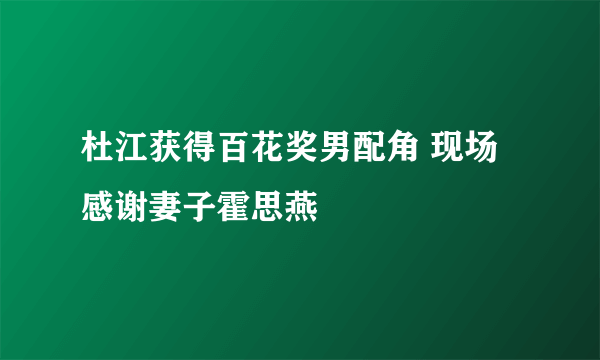 杜江获得百花奖男配角 现场感谢妻子霍思燕