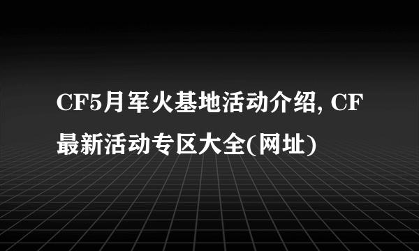 CF5月军火基地活动介绍, CF最新活动专区大全(网址)