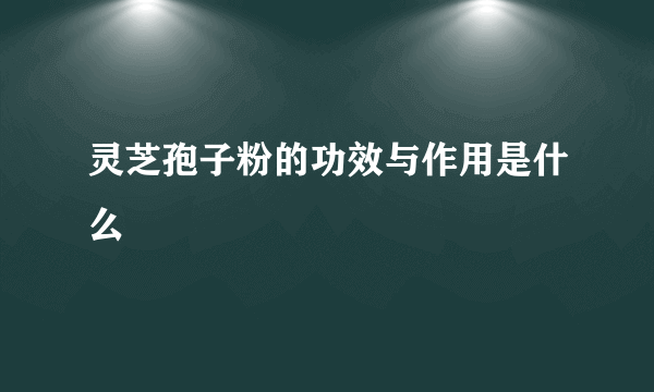 灵芝孢子粉的功效与作用是什么