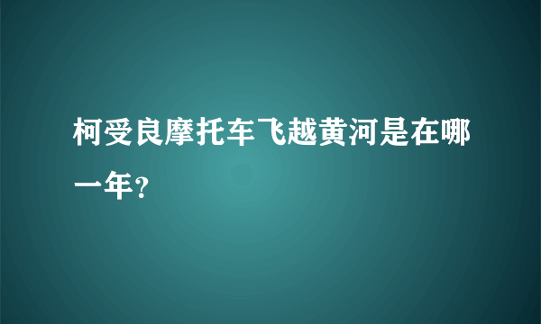 柯受良摩托车飞越黄河是在哪一年？