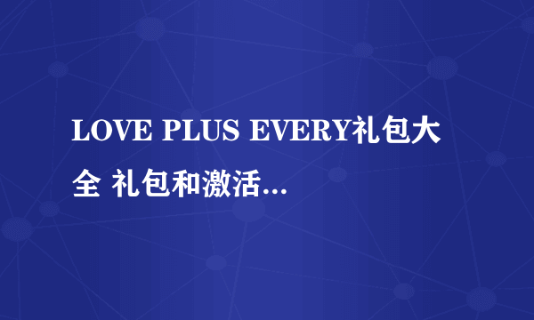 LOVE PLUS EVERY礼包大全 礼包和激活码领取攻略