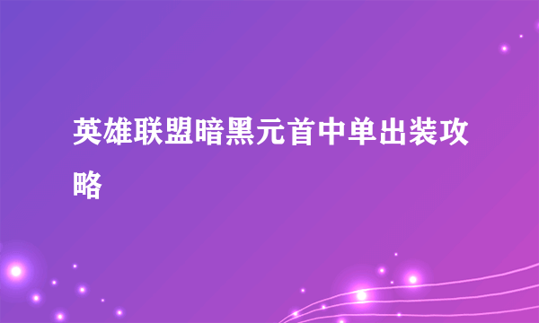 英雄联盟暗黑元首中单出装攻略