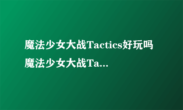 魔法少女大战Tactics好玩吗 魔法少女大战Tactics玩法简介