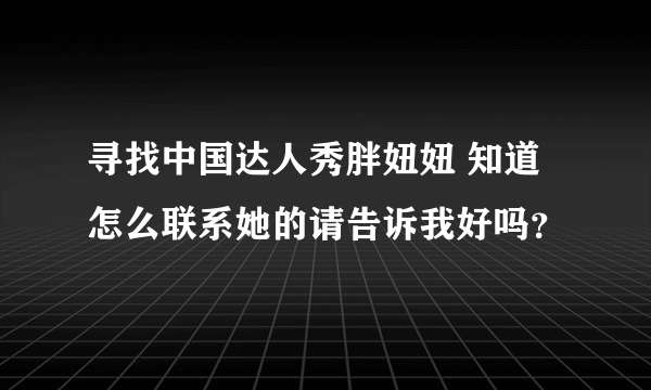 寻找中国达人秀胖妞妞 知道怎么联系她的请告诉我好吗？