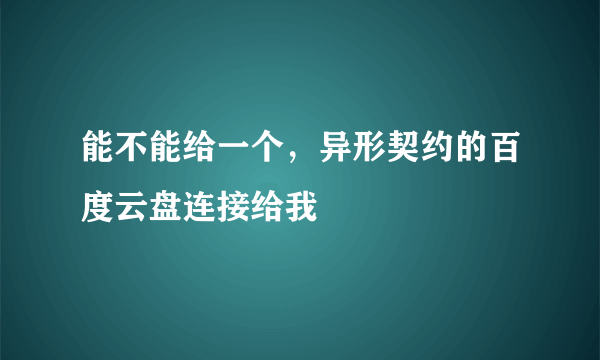 能不能给一个，异形契约的百度云盘连接给我