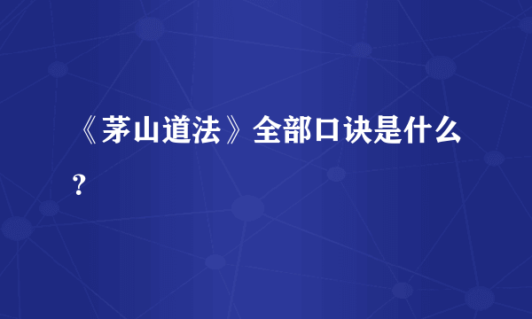 《茅山道法》全部口诀是什么？