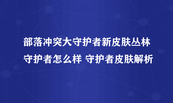 部落冲突大守护者新皮肤丛林守护者怎么样 守护者皮肤解析