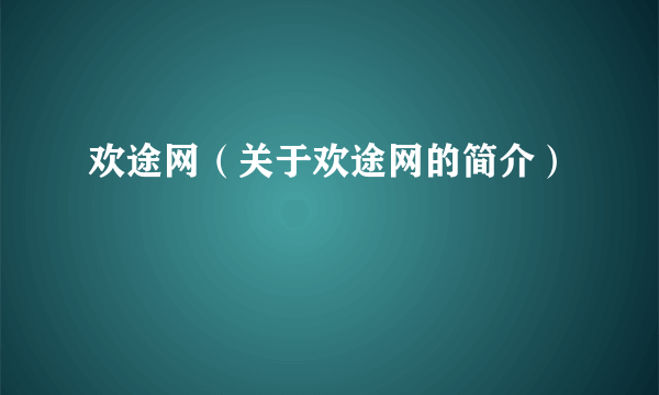 欢途网（关于欢途网的简介）