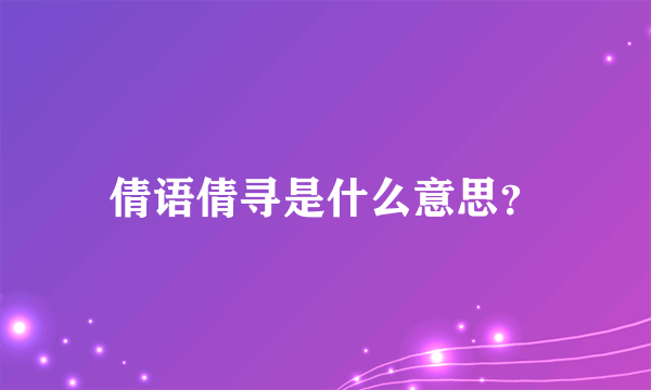 倩语倩寻是什么意思？