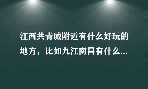 江西共青城附近有什么好玩的地方，比如九江南昌有什么好玩的地方？？？