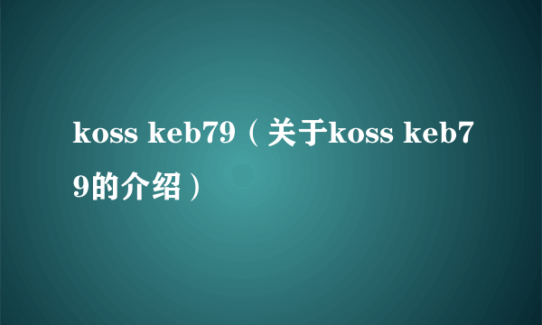 koss keb79（关于koss keb79的介绍）