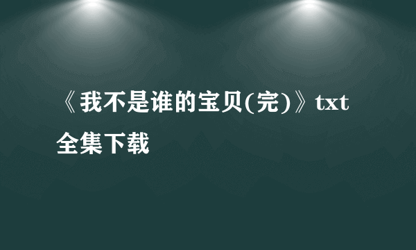 《我不是谁的宝贝(完)》txt全集下载