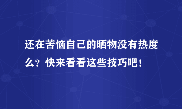 还在苦恼自己的晒物没有热度么？快来看看这些技巧吧！