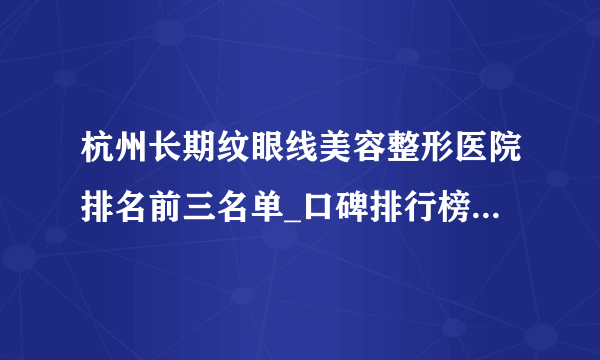 杭州长期纹眼线美容整形医院排名前三名单_口碑排行榜点击一览