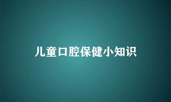 儿童口腔保健小知识