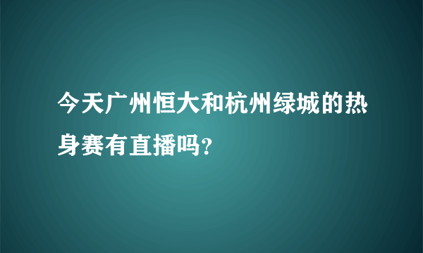 今天广州恒大和杭州绿城的热身赛有直播吗？