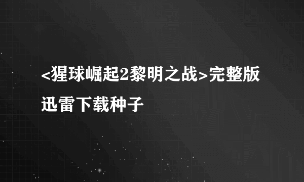 <猩球崛起2黎明之战>完整版迅雷下载种子