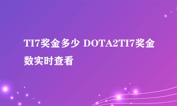 TI7奖金多少 DOTA2TI7奖金数实时查看