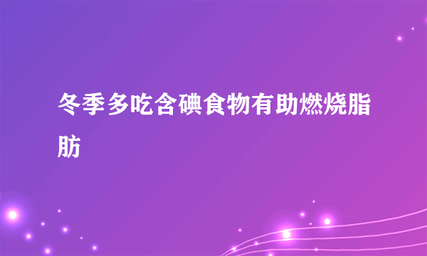 冬季多吃含碘食物有助燃烧脂肪