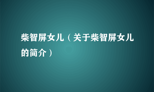 柴智屏女儿（关于柴智屏女儿的简介）