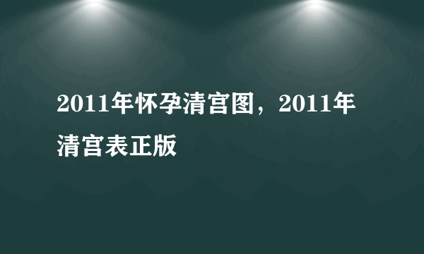 2011年怀孕清宫图，2011年清宫表正版