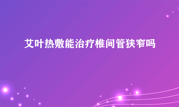 艾叶热敷能治疗椎间管狭窄吗