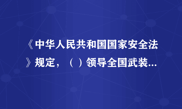 《中华人民共和国国家安全法》规定，（）领导全国武装力量，决定