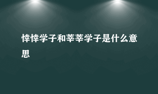 悻悻学子和莘莘学子是什么意思