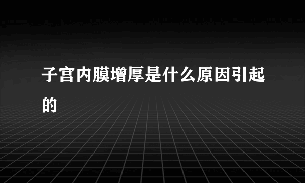 子宫内膜增厚是什么原因引起的