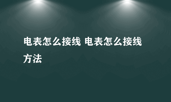 电表怎么接线 电表怎么接线方法